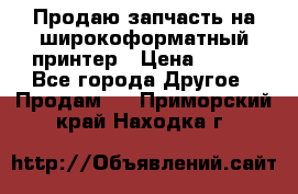 Продаю запчасть на широкоформатный принтер › Цена ­ 950 - Все города Другое » Продам   . Приморский край,Находка г.